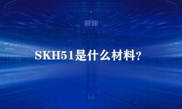 SKH51是什么材料？