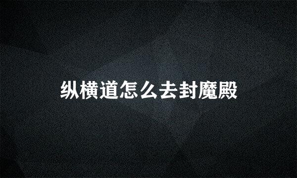 纵横道怎么去封魔殿