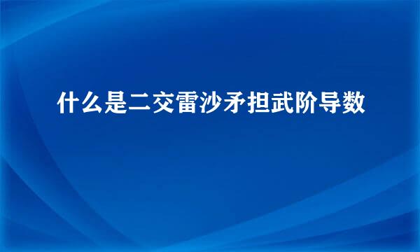 什么是二交雷沙矛担武阶导数