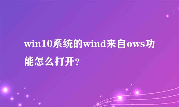 win10系统的wind来自ows功能怎么打开？