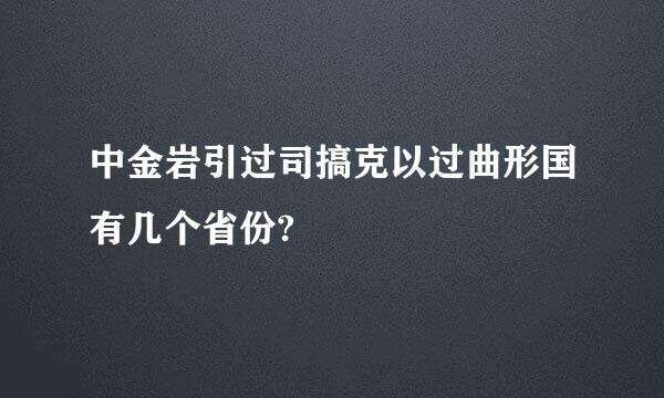 中金岩引过司搞克以过曲形国有几个省份?