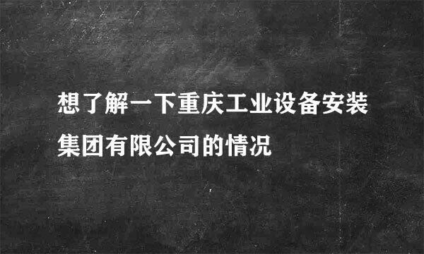 想了解一下重庆工业设备安装集团有限公司的情况