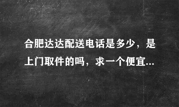 合肥达达配送电话是多少，是上门取件的吗，求一个便宜的快来自递电话。