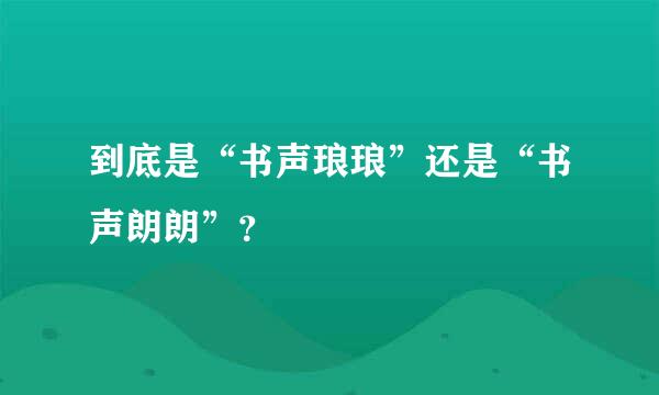 到底是“书声琅琅”还是“书声朗朗”？