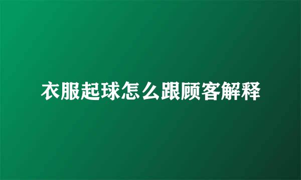 衣服起球怎么跟顾客解释