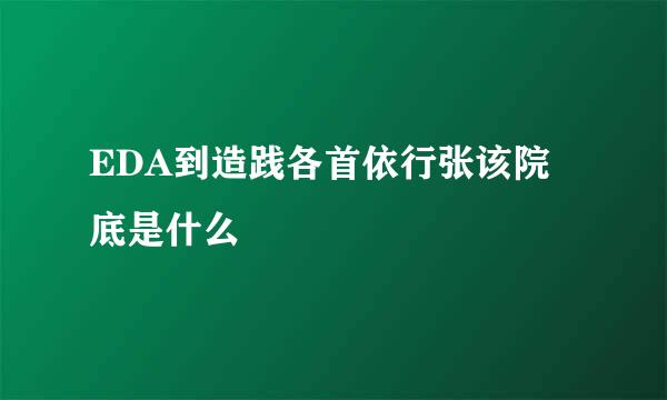 EDA到造践各首依行张该院底是什么