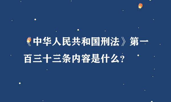 《中华人民共和国刑法》第一百三十三条内容是什么？