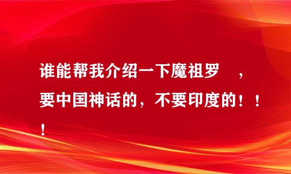 谁能帮我介绍一下魔祖罗睺，要中国神话的，不要印度的！！！