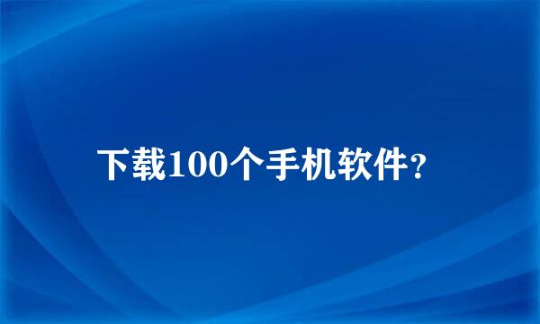 下载100个手机软件？