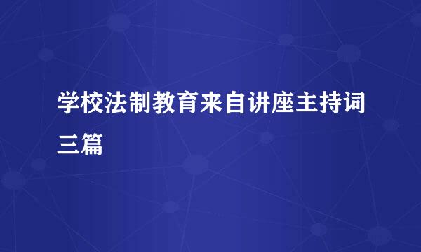 学校法制教育来自讲座主持词三篇