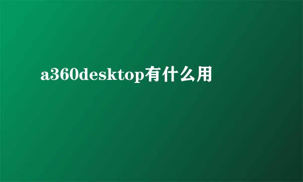 a360desktop有什么用