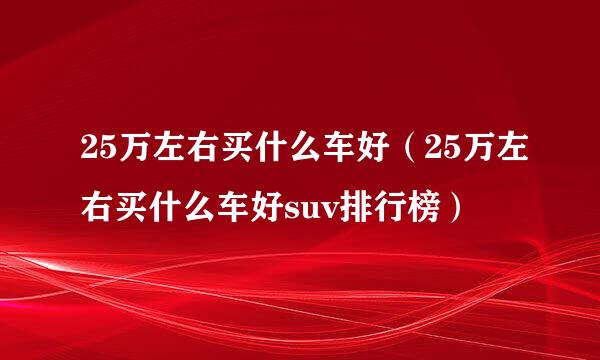 25万左右买什么车好（25万左右买什么车好suv排行榜）