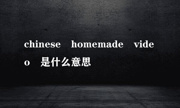 chinese homemade video 是什么意思