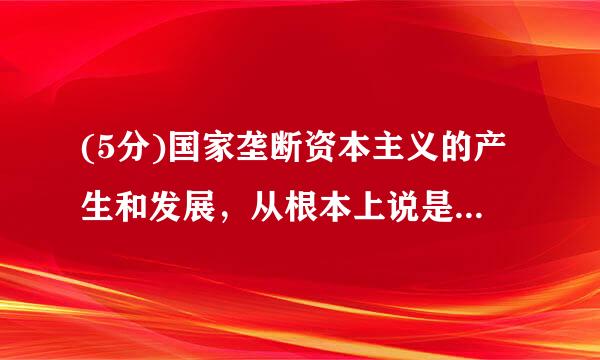 (5分)国家垄断资本主义的产生和发展，从根本上说是（）。·	·	·	·	纠错得分：0