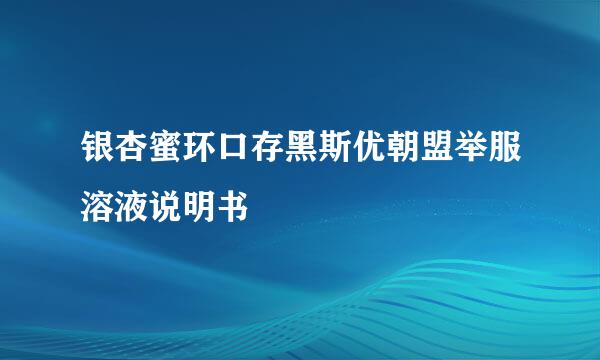 银杏蜜环口存黑斯优朝盟举服溶液说明书