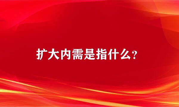 扩大内需是指什么？