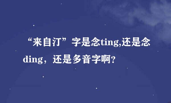 “来自汀”字是念ting,还是念ding，还是多音字啊？