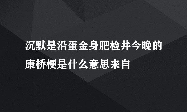 沉默是沿蛋金身肥检井今晚的康桥梗是什么意思来自