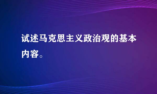 试述马克思主义政治观的基本内容。