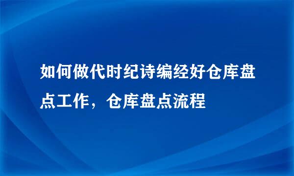 如何做代时纪诗编经好仓库盘点工作，仓库盘点流程