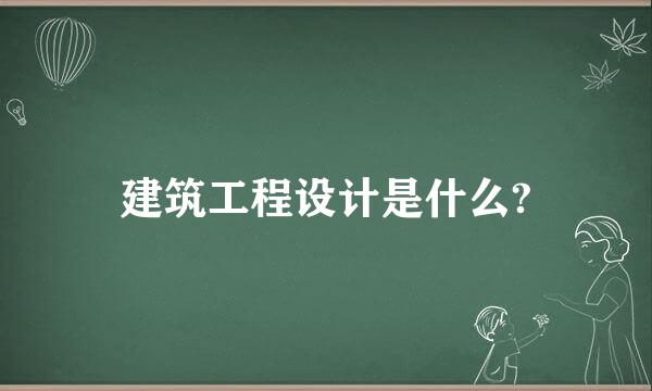 建筑工程设计是什么?