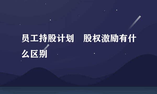 员工持股计划 股权激励有什么区别