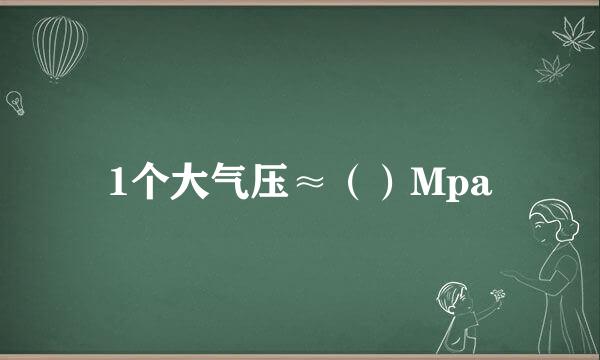 1个大气压≈（）Mpa