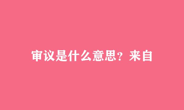 审议是什么意思？来自