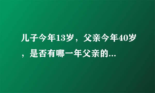 儿子今年13岁，父亲今年40岁，是否有哪一年父亲的年龄是儿来自子的年龄得4倍?