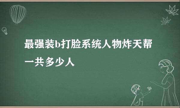 最强装b打脸系统人物炸天帮一共多少人