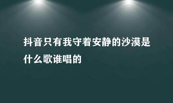 抖音只有我守着安静的沙漠是什么歌谁唱的