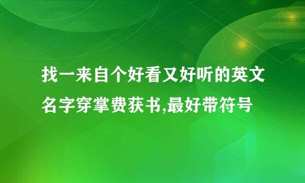 找一来自个好看又好听的英文名字穿掌费获书,最好带符号