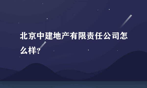 北京中建地产有限责任公司怎么样？