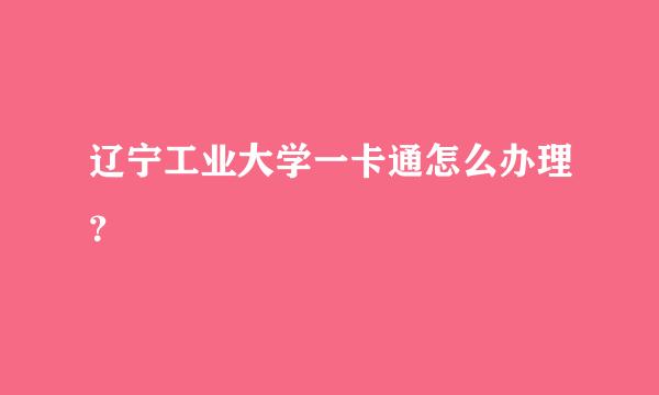 辽宁工业大学一卡通怎么办理？