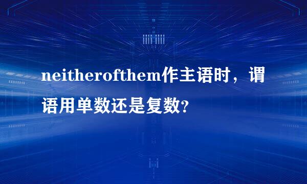 neitherofthem作主语时，谓语用单数还是复数？