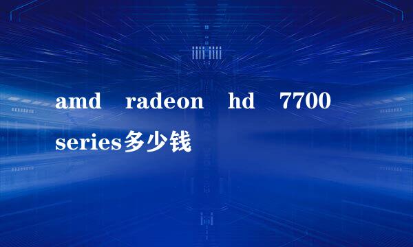 amd radeon hd 7700 series多少钱