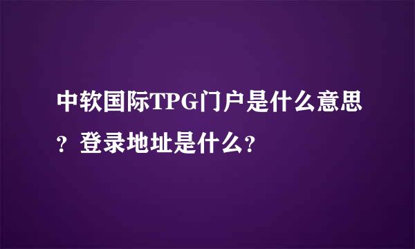 中软国际TPG门户是什么意思？登录地址是什么？