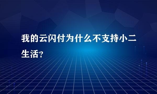 我的云闪付为什么不支持小二生活？