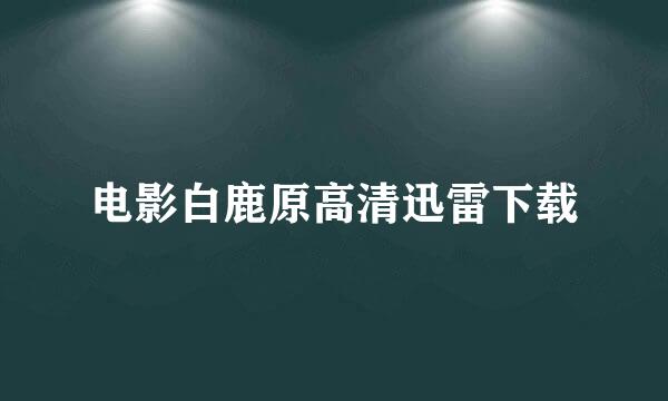 电影白鹿原高清迅雷下载