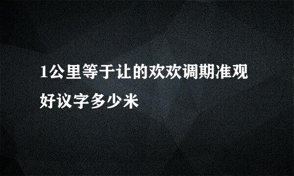 1公里等于让的欢欢调期准观好议字多少米