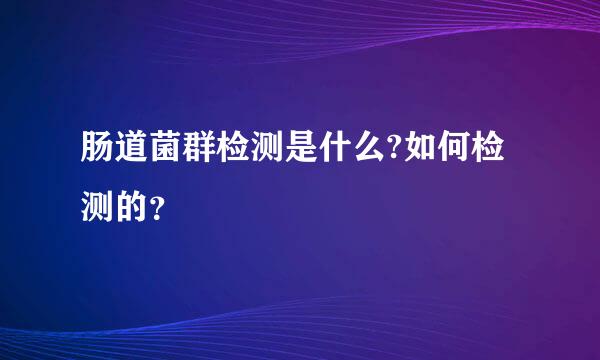 肠道菌群检测是什么?如何检测的？