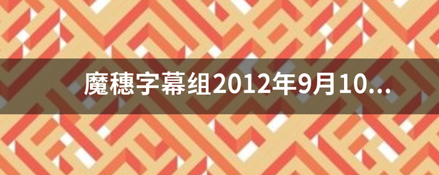 魔穗字幕组2012年9月10月合集重款