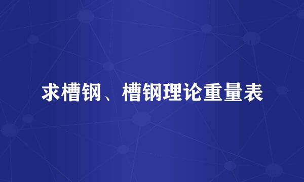 求槽钢、槽钢理论重量表