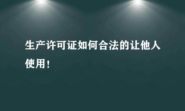 生产许可证如何合法的让他人使用！