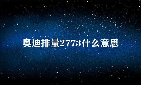 奥迪排量2773什么意思