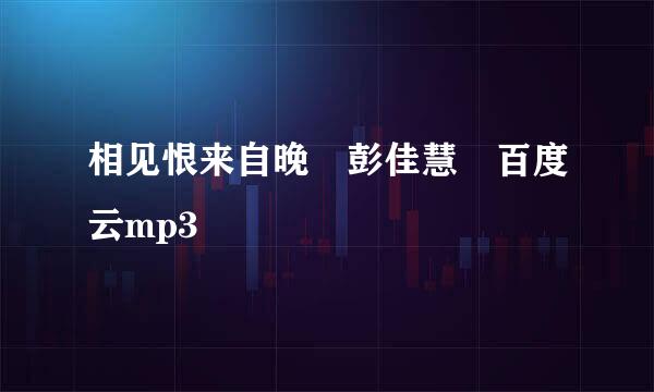 相见恨来自晚 彭佳慧 百度云mp3