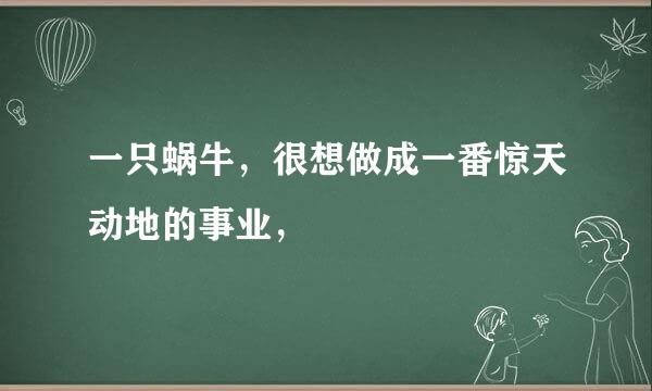 一只蜗牛，很想做成一番惊天动地的事业，