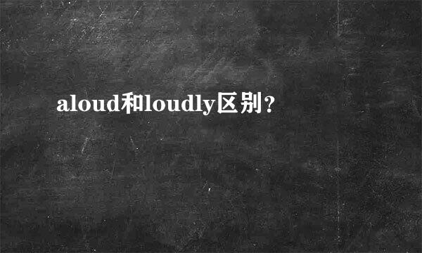 aloud和loudly区别？