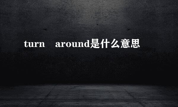 turn around是什么意思