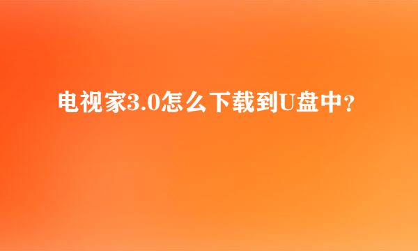 电视家3.0怎么下载到U盘中？